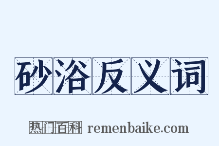 砂浴反义词是什么意思的图片